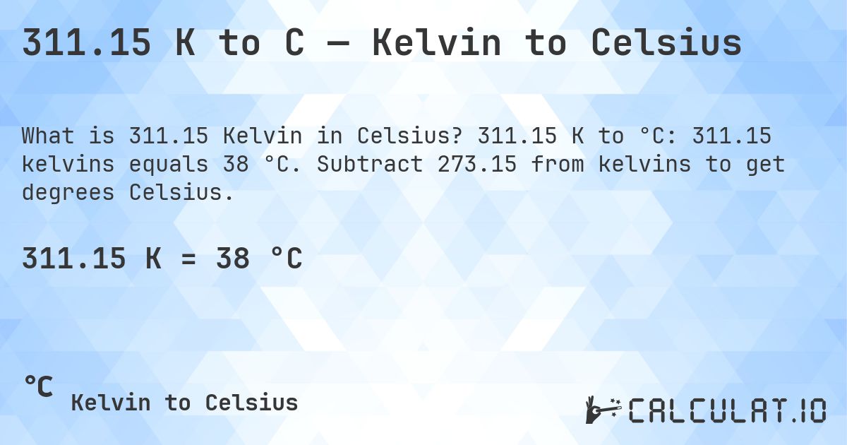 311.15 K to C — Kelvin to Celsius. 311.15 K to °C: 311.15 kelvins equals 38 °C. Subtract 273.15 from kelvins to get degrees Celsius.