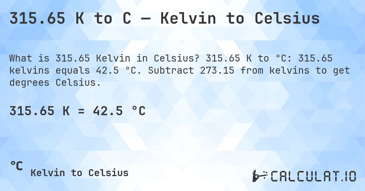 315.65 K to C — Kelvin to Celsius. 315.65 K to °C: 315.65 kelvins equals 42.5 °C. Subtract 273.15 from kelvins to get degrees Celsius.
