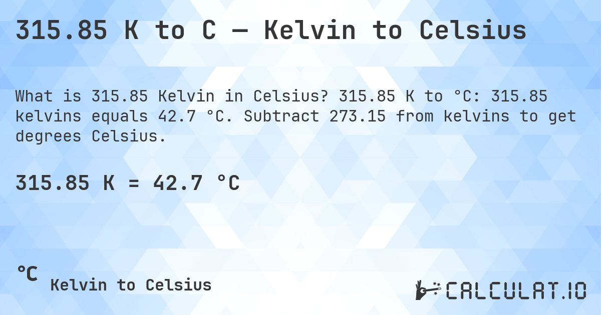 315.85 K to C — Kelvin to Celsius. 315.85 K to °C: 315.85 kelvins equals 42.7 °C. Subtract 273.15 from kelvins to get degrees Celsius.