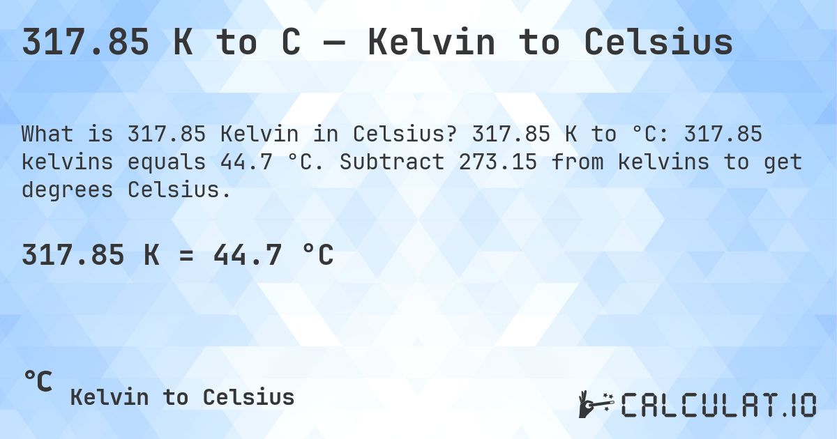 317.85 K to C — Kelvin to Celsius. 317.85 K to °C: 317.85 kelvins equals 44.7 °C. Subtract 273.15 from kelvins to get degrees Celsius.