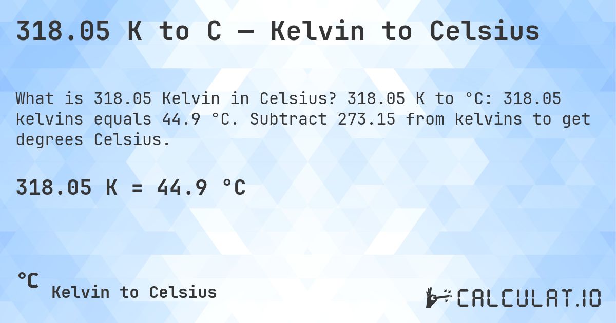 318.05 K to C — Kelvin to Celsius. 318.05 K to °C: 318.05 kelvins equals 44.9 °C. Subtract 273.15 from kelvins to get degrees Celsius.