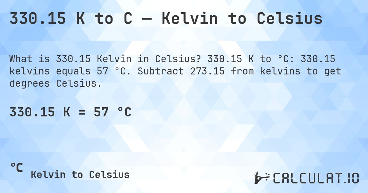 330.15 K to C — Kelvin to Celsius. 330.15 K to °C: 330.15 kelvins equals 57 °C. Subtract 273.15 from kelvins to get degrees Celsius.
