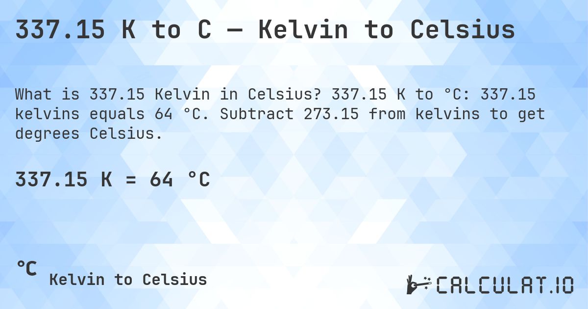 337.15 K to C — Kelvin to Celsius. 337.15 K to °C: 337.15 kelvins equals 64 °C. Subtract 273.15 from kelvins to get degrees Celsius.