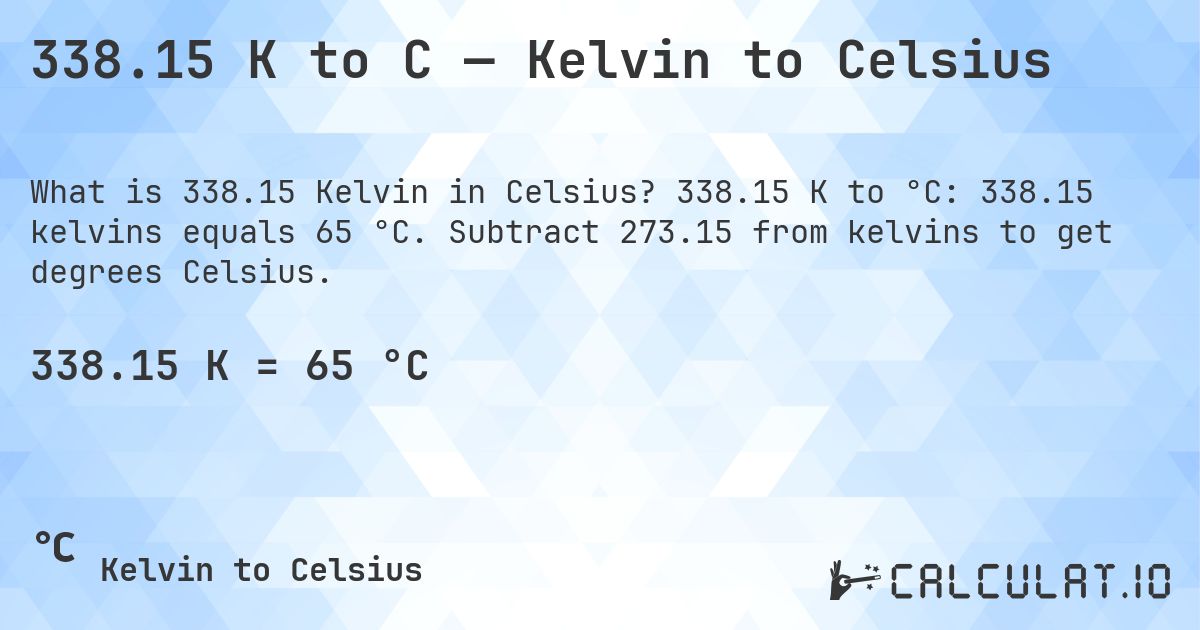 338.15 K to C — Kelvin to Celsius. 338.15 K to °C: 338.15 kelvins equals 65 °C. Subtract 273.15 from kelvins to get degrees Celsius.