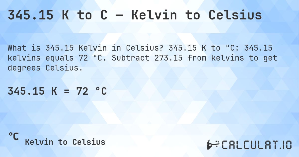 345.15 K to C — Kelvin to Celsius. 345.15 K to °C: 345.15 kelvins equals 72 °C. Subtract 273.15 from kelvins to get degrees Celsius.