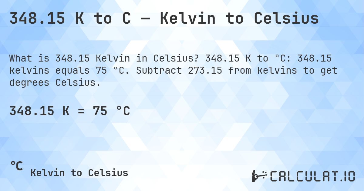 348.15 K to C — Kelvin to Celsius. 348.15 K to °C: 348.15 kelvins equals 75 °C. Subtract 273.15 from kelvins to get degrees Celsius.