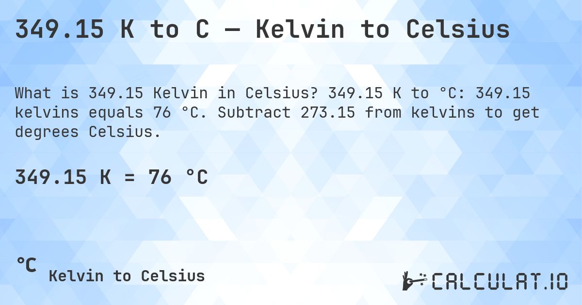 349.15 K to C — Kelvin to Celsius. 349.15 K to °C: 349.15 kelvins equals 76 °C. Subtract 273.15 from kelvins to get degrees Celsius.