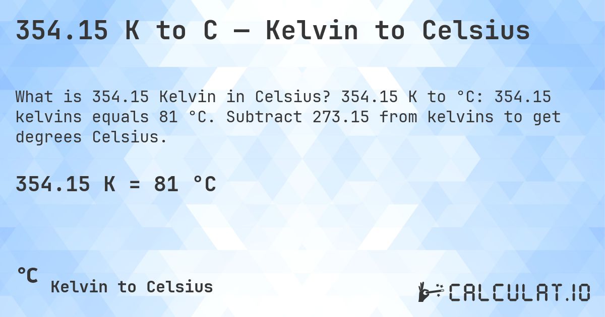 354.15 K to C — Kelvin to Celsius. 354.15 K to °C: 354.15 kelvins equals 81 °C. Subtract 273.15 from kelvins to get degrees Celsius.