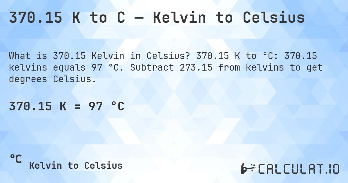 370.15 K to C — Kelvin to Celsius. 370.15 K to °C: 370.15 kelvins equals 97 °C. Subtract 273.15 from kelvins to get degrees Celsius.