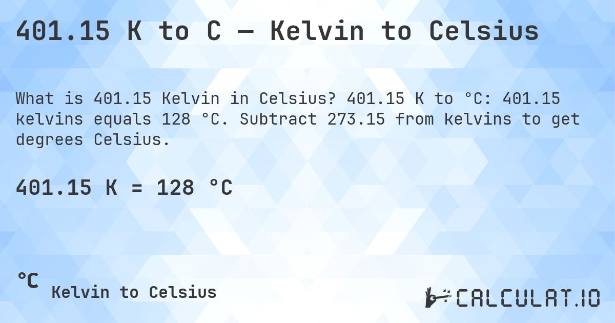 401.15 K to C — Kelvin to Celsius. 401.15 K to °C: 401.15 kelvins equals 128 °C. Subtract 273.15 from kelvins to get degrees Celsius.