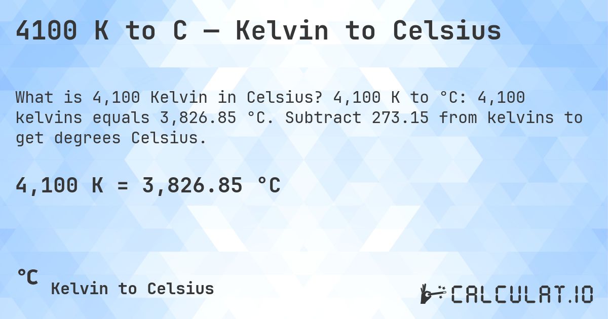 4100 K to C — Kelvin to Celsius. 4,100 K to °C: 4,100 kelvins equals 3,826.85 °C. Subtract 273.15 from kelvins to get degrees Celsius.