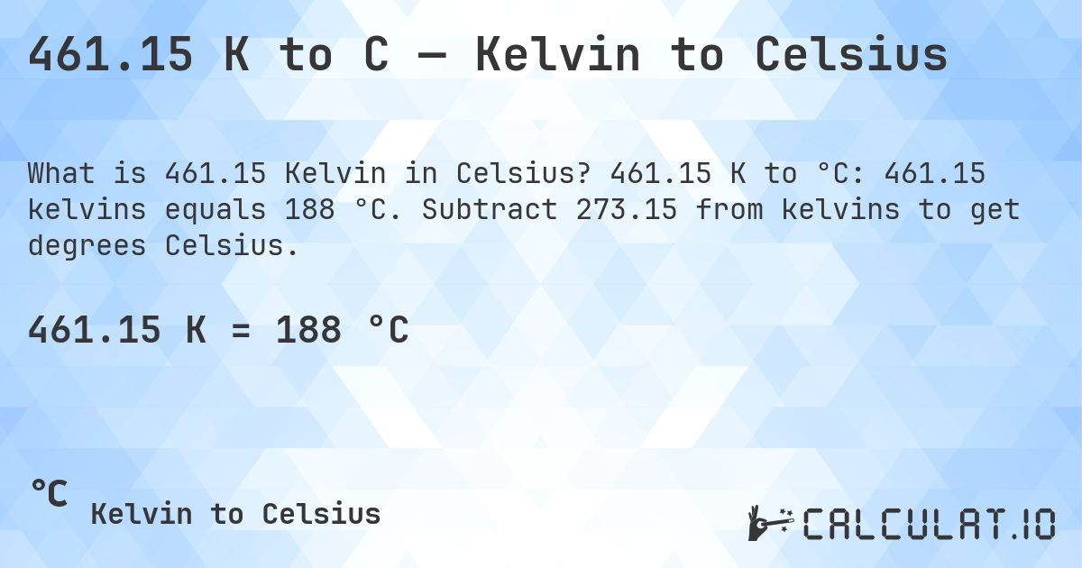 461.15 K to C — Kelvin to Celsius. 461.15 K to °C: 461.15 kelvins equals 188 °C. Subtract 273.15 from kelvins to get degrees Celsius.