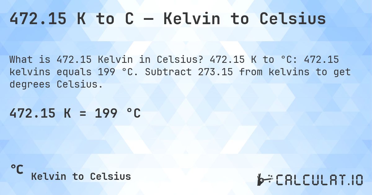 472.15 K to C — Kelvin to Celsius. 472.15 K to °C: 472.15 kelvins equals 199 °C. Subtract 273.15 from kelvins to get degrees Celsius.