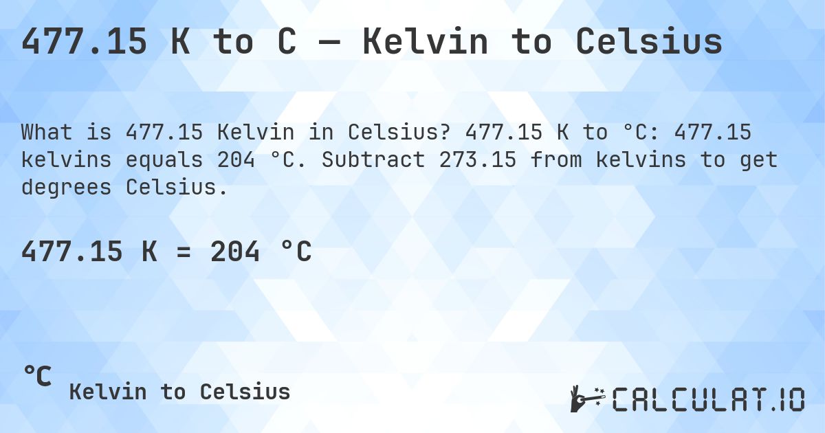 477.15 K to C — Kelvin to Celsius. 477.15 K to °C: 477.15 kelvins equals 204 °C. Subtract 273.15 from kelvins to get degrees Celsius.