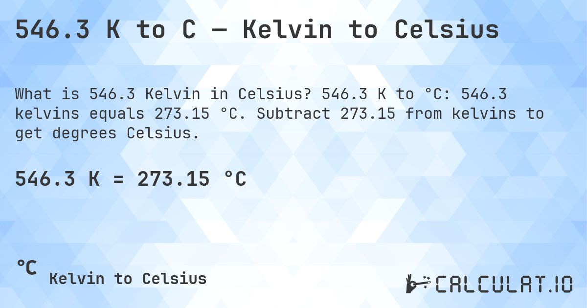 546.3 K to C — Kelvin to Celsius. 546.3 K to °C: 546.3 kelvins equals 273.15 °C. Subtract 273.15 from kelvins to get degrees Celsius.