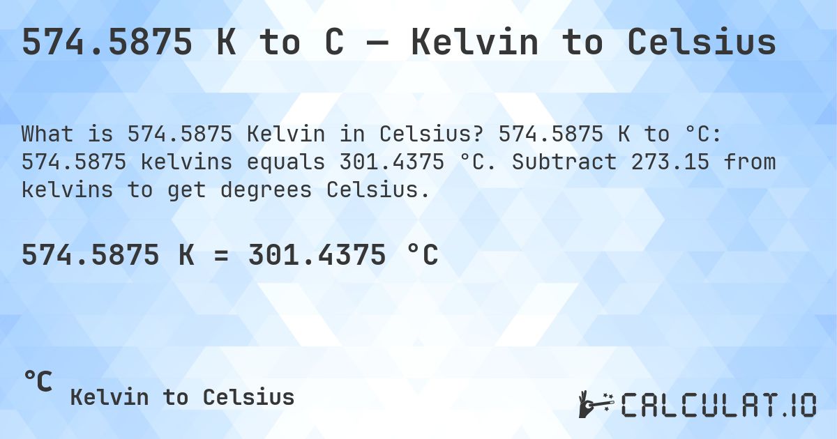 574.5875 K to C — Kelvin to Celsius. 574.5875 K to °C: 574.5875 kelvins equals 301.4375 °C. Subtract 273.15 from kelvins to get degrees Celsius.