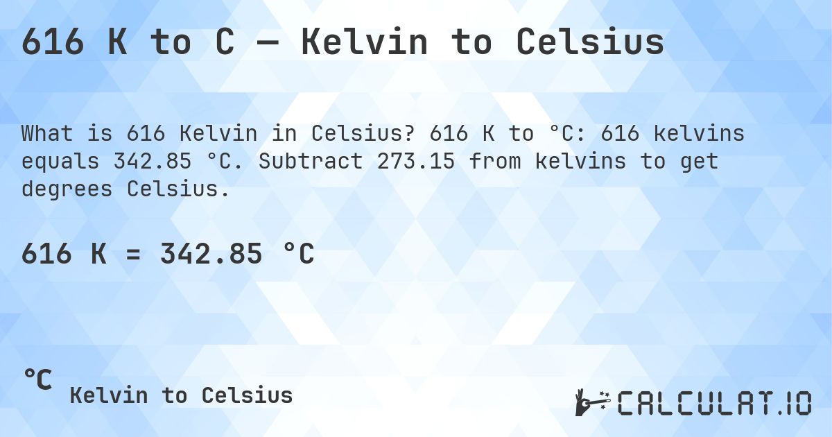 616 K to C — Kelvin to Celsius. 616 K to °C: 616 kelvins equals 342.85 °C. Subtract 273.15 from kelvins to get degrees Celsius.