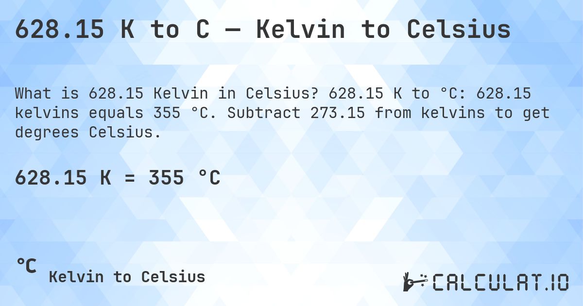 628.15 K to C — Kelvin to Celsius. 628.15 K to °C: 628.15 kelvins equals 355 °C. Subtract 273.15 from kelvins to get degrees Celsius.