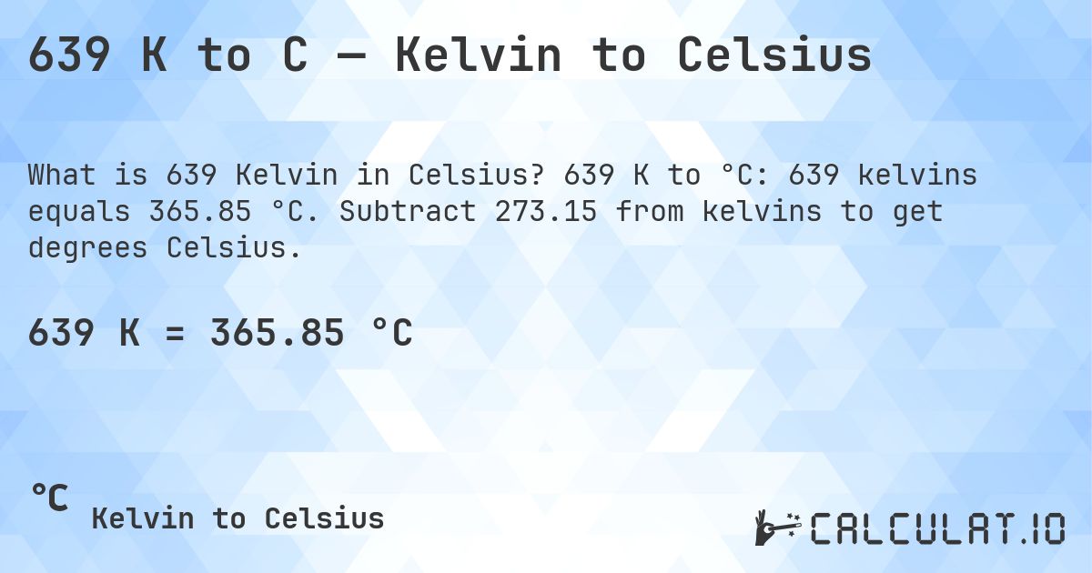 639 K to C — Kelvin to Celsius. 639 K to °C: 639 kelvins equals 365.85 °C. Subtract 273.15 from kelvins to get degrees Celsius.