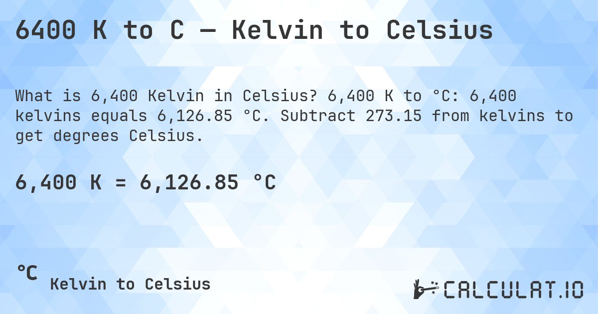6400 K to C — Kelvin to Celsius. 6,400 K to °C: 6,400 kelvins equals 6,126.85 °C. Subtract 273.15 from kelvins to get degrees Celsius.