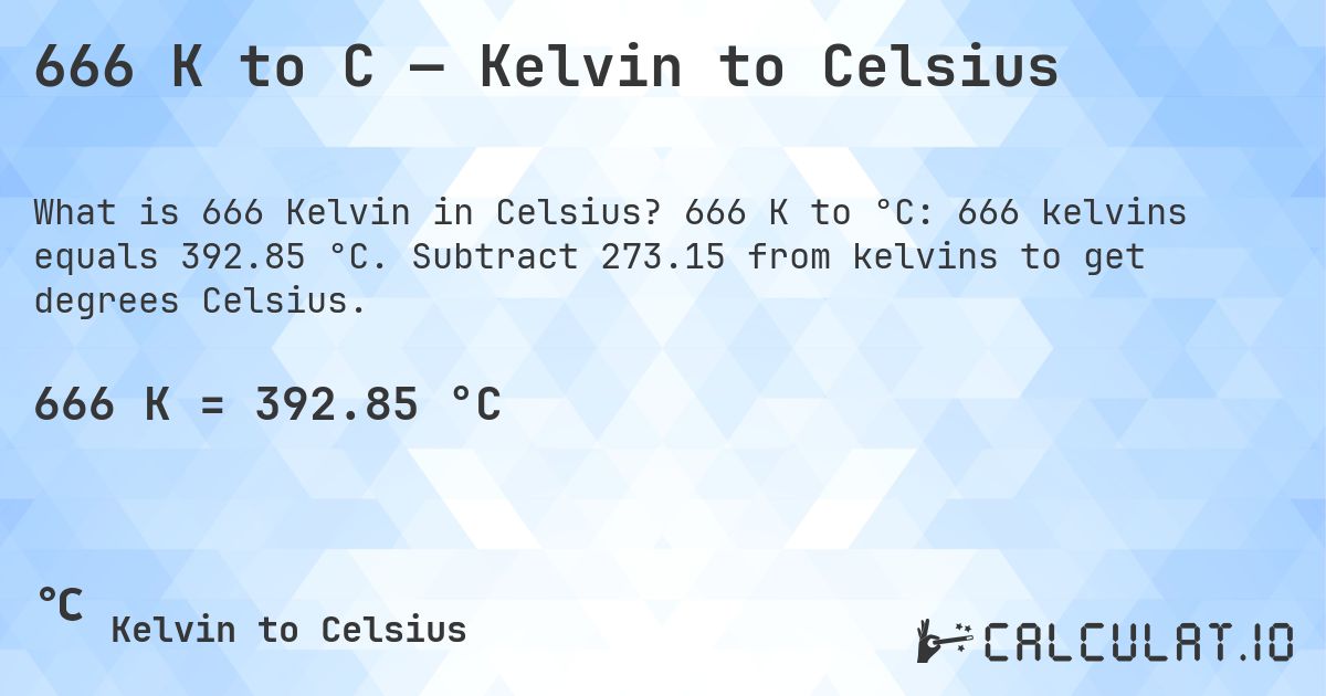 666 K to C — Kelvin to Celsius. 666 K to °C: 666 kelvins equals 392.85 °C. Subtract 273.15 from kelvins to get degrees Celsius.