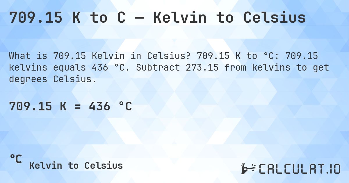 709.15 K to C — Kelvin to Celsius. 709.15 K to °C: 709.15 kelvins equals 436 °C. Subtract 273.15 from kelvins to get degrees Celsius.