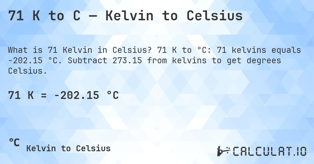 71 K to C — Kelvin to Celsius. 71 K to °C: 71 kelvins equals -202.15 °C. Subtract 273.15 from kelvins to get degrees Celsius.