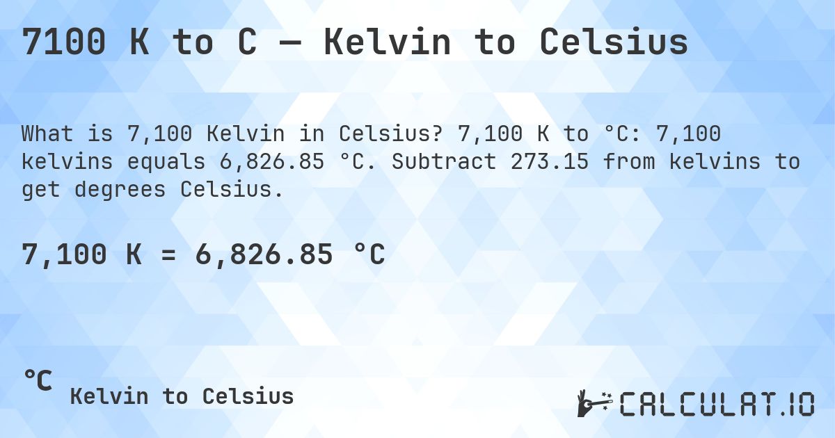 7100 K to C — Kelvin to Celsius. 7,100 K to °C: 7,100 kelvins equals 6,826.85 °C. Subtract 273.15 from kelvins to get degrees Celsius.