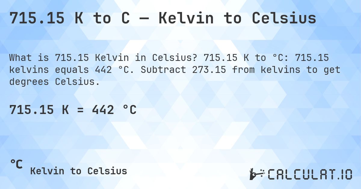 715.15 K to C — Kelvin to Celsius. 715.15 K to °C: 715.15 kelvins equals 442 °C. Subtract 273.15 from kelvins to get degrees Celsius.