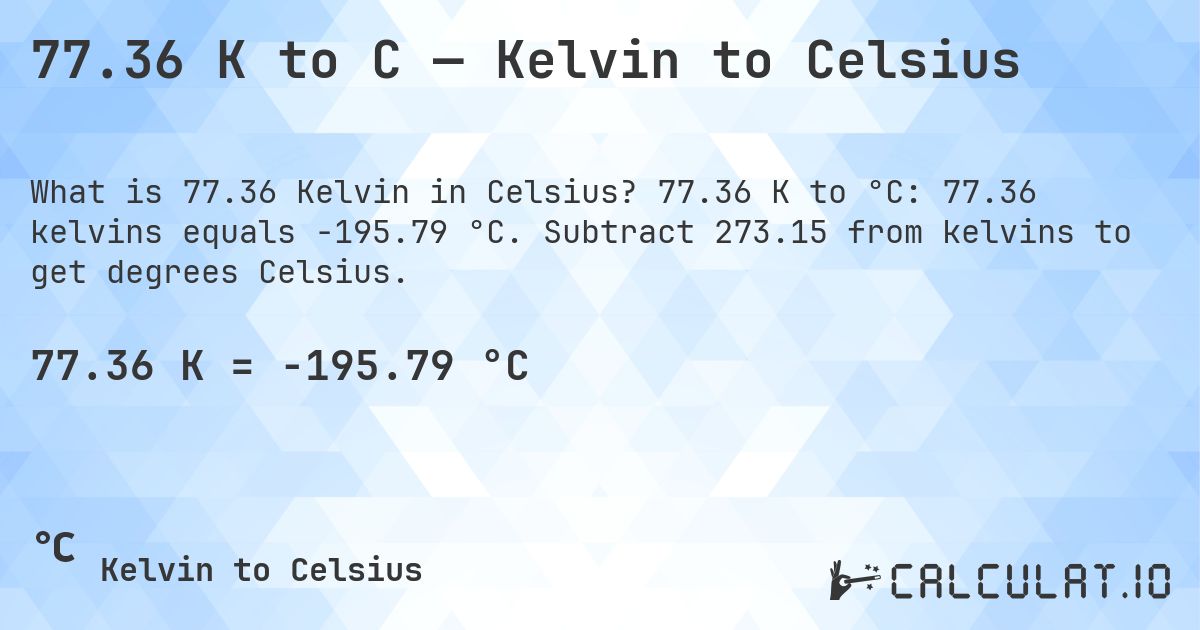 77.36 K to C — Kelvin to Celsius. 77.36 K to °C: 77.36 kelvins equals -195.79 °C. Subtract 273.15 from kelvins to get degrees Celsius.