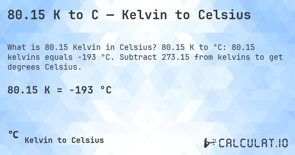 80.15 K to C — Kelvin to Celsius. 80.15 K to °C: 80.15 kelvins equals -193 °C. Subtract 273.15 from kelvins to get degrees Celsius.