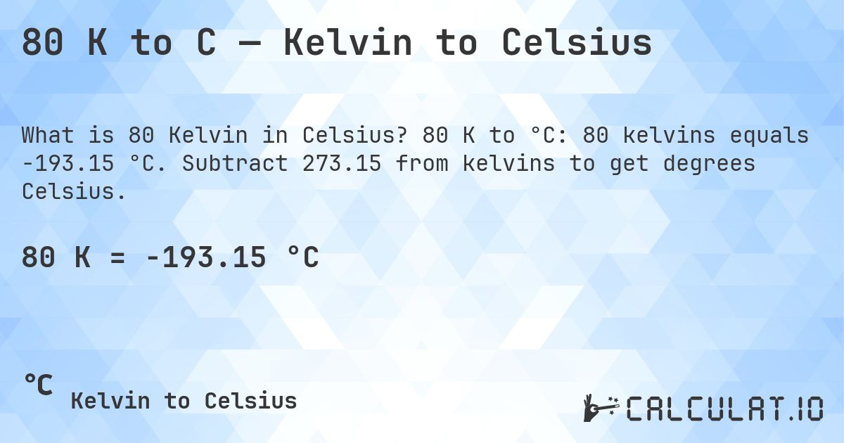 80 K to C — Kelvin to Celsius. 80 K to °C: 80 kelvins equals -193.15 °C. Subtract 273.15 from kelvins to get degrees Celsius.