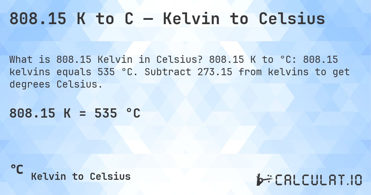 808.15 K to C — Kelvin to Celsius. 808.15 K to °C: 808.15 kelvins equals 535 °C. Subtract 273.15 from kelvins to get degrees Celsius.