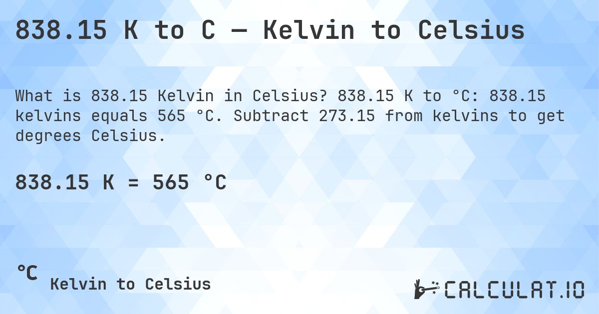 838.15 K to C — Kelvin to Celsius. 838.15 K to °C: 838.15 kelvins equals 565 °C. Subtract 273.15 from kelvins to get degrees Celsius.