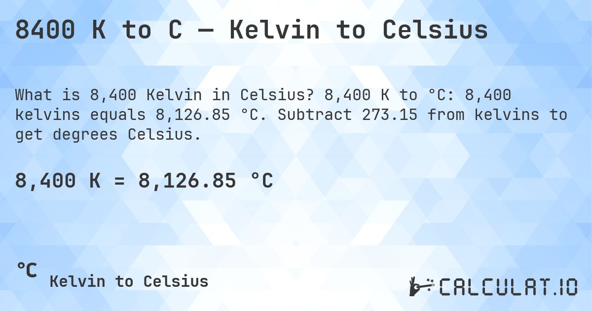 8400 K to C — Kelvin to Celsius. 8,400 K to °C: 8,400 kelvins equals 8,126.85 °C. Subtract 273.15 from kelvins to get degrees Celsius.