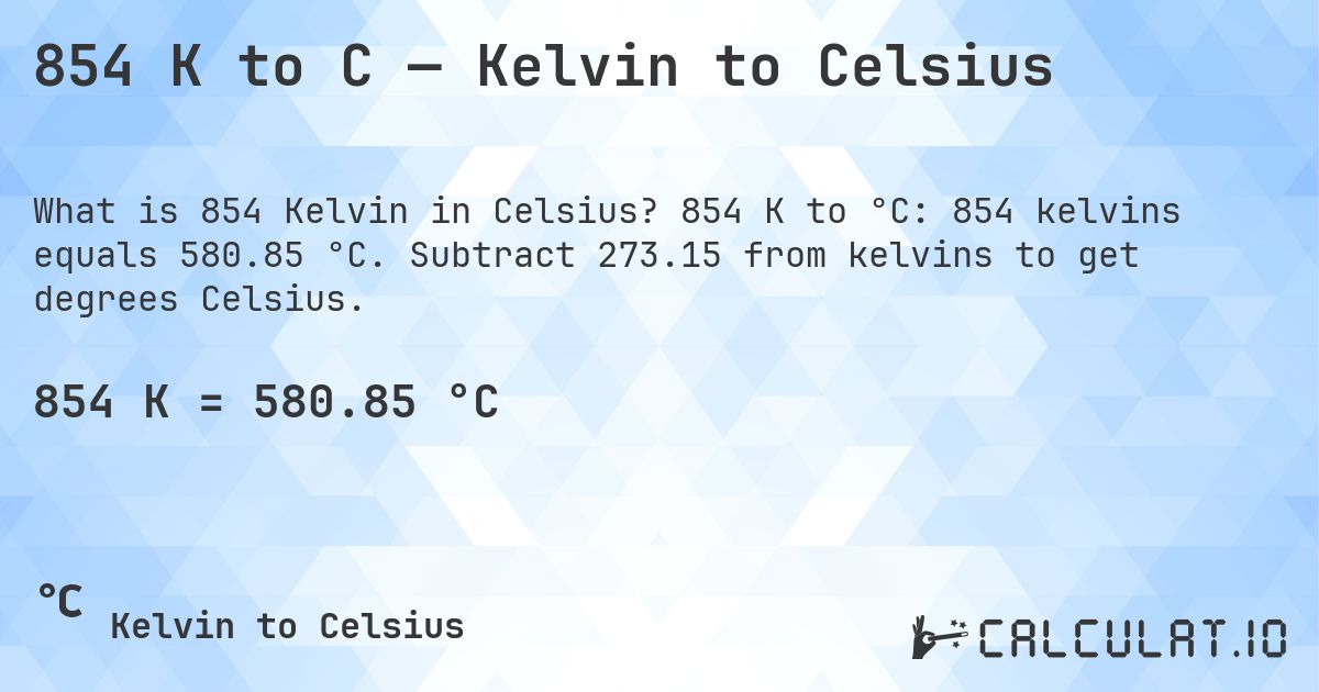 854 K to C — Kelvin to Celsius. 854 K to °C: 854 kelvins equals 580.85 °C. Subtract 273.15 from kelvins to get degrees Celsius.
