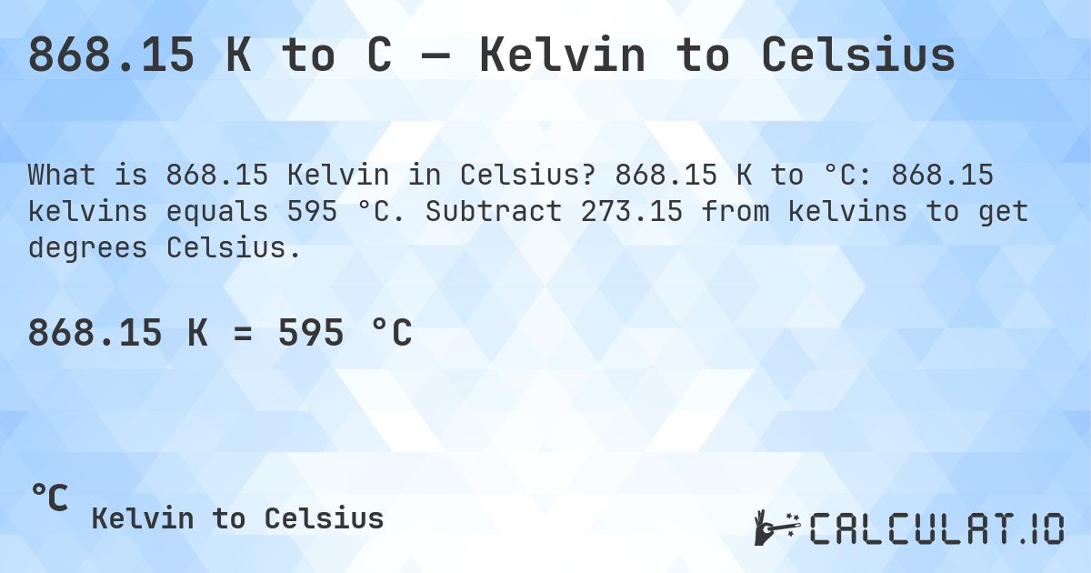 868.15 K to C — Kelvin to Celsius. 868.15 K to °C: 868.15 kelvins equals 595 °C. Subtract 273.15 from kelvins to get degrees Celsius.