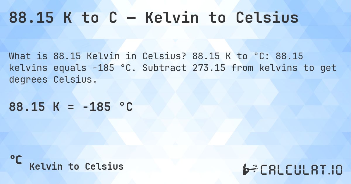 88.15 K to C — Kelvin to Celsius. 88.15 K to °C: 88.15 kelvins equals -185 °C. Subtract 273.15 from kelvins to get degrees Celsius.