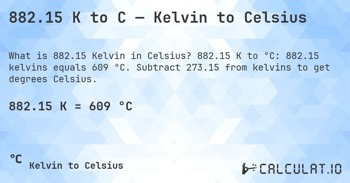 882.15 K to C — Kelvin to Celsius. 882.15 K to °C: 882.15 kelvins equals 609 °C. Subtract 273.15 from kelvins to get degrees Celsius.
