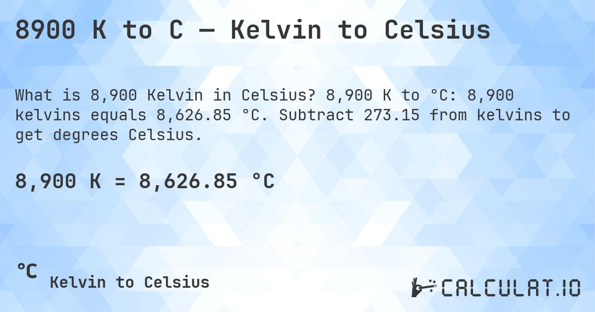 8900 K to C — Kelvin to Celsius. 8,900 K to °C: 8,900 kelvins equals 8,626.85 °C. Subtract 273.15 from kelvins to get degrees Celsius.