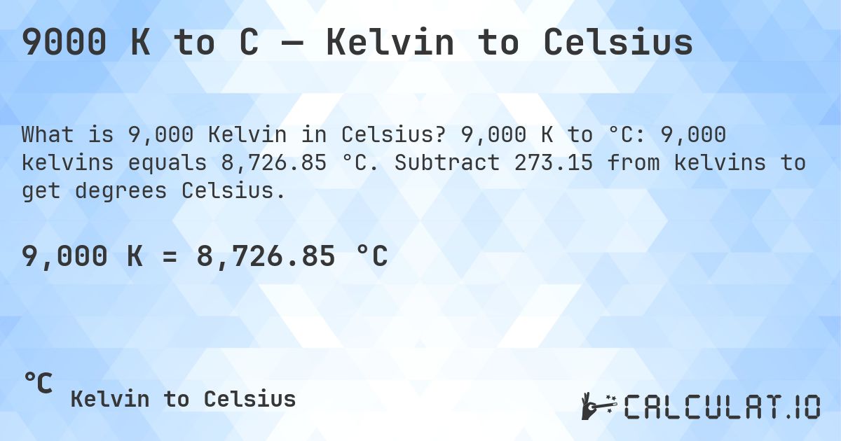 9000 K to C — Kelvin to Celsius. 9,000 K to °C: 9,000 kelvins equals 8,726.85 °C. Subtract 273.15 from kelvins to get degrees Celsius.