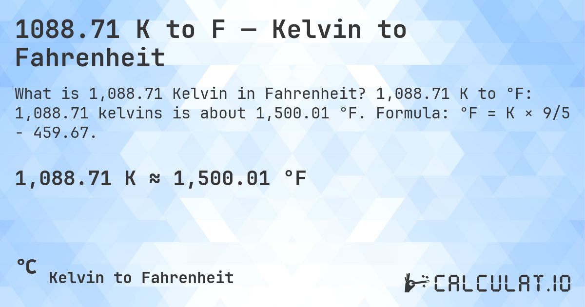 1088.71 K to F — Kelvin to Fahrenheit. 1,088.71 K to °F: 1,088.71 kelvins is about 1,500.01 °F. Formula: °F = K × 9/5 − 459.67.