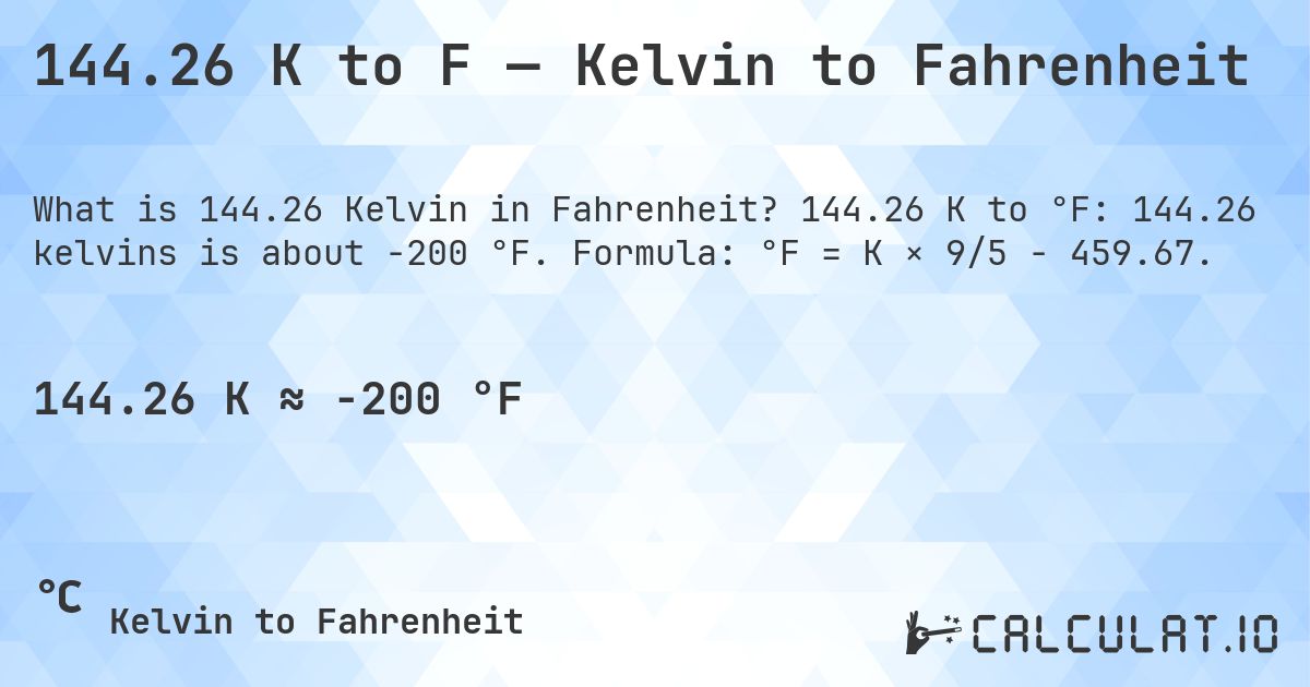 144.26 K to F — Kelvin to Fahrenheit. 144.26 K to °F: 144.26 kelvins is about -200 °F. Formula: °F = K × 9/5 − 459.67.
