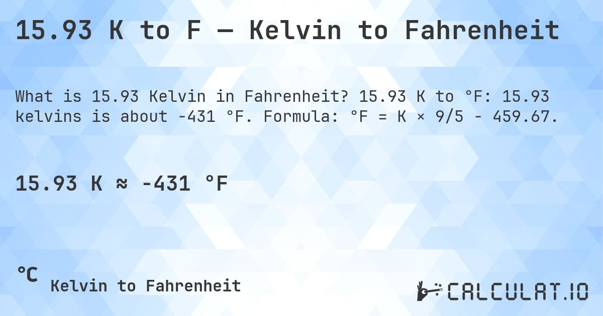 15.93 K to F — Kelvin to Fahrenheit. 15.93 K to °F: 15.93 kelvins is about -431 °F. Formula: °F = K × 9/5 − 459.67.