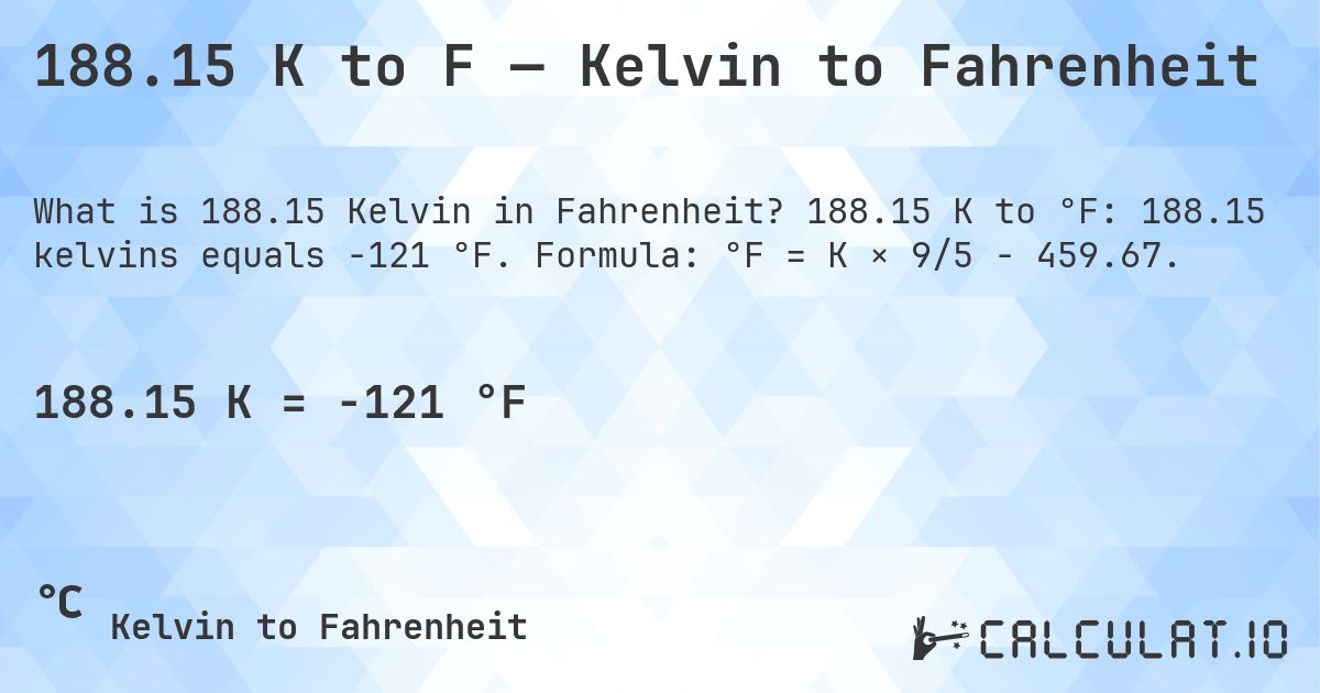 188.15 K to F — Kelvin to Fahrenheit. 188.15 K to °F: 188.15 kelvins equals -121 °F. Formula: °F = K × 9/5 − 459.67.