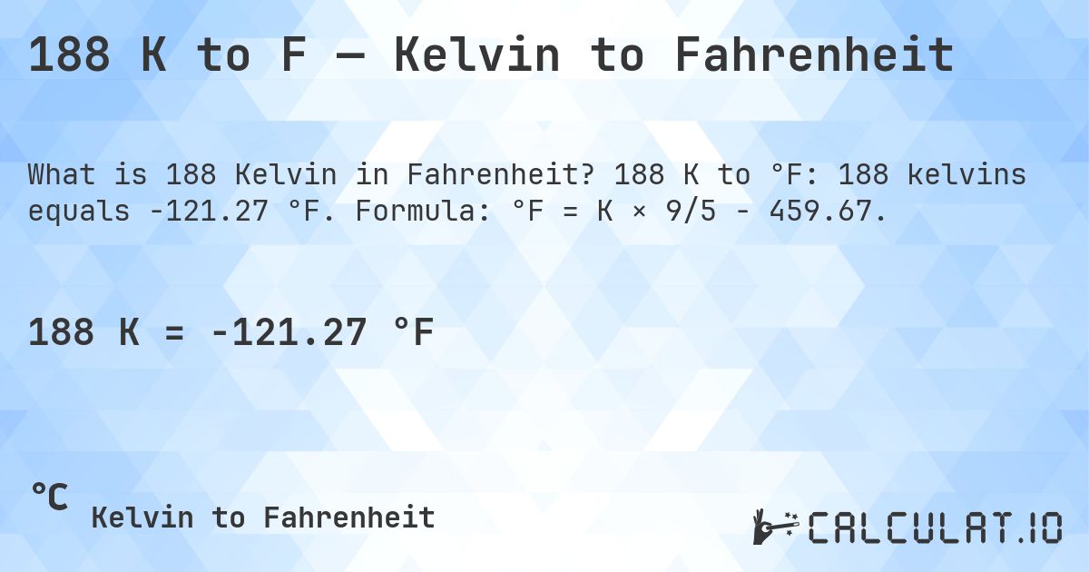 188 K to F — Kelvin to Fahrenheit. 188 K to °F: 188 kelvins equals -121.27 °F. Formula: °F = K × 9/5 − 459.67.