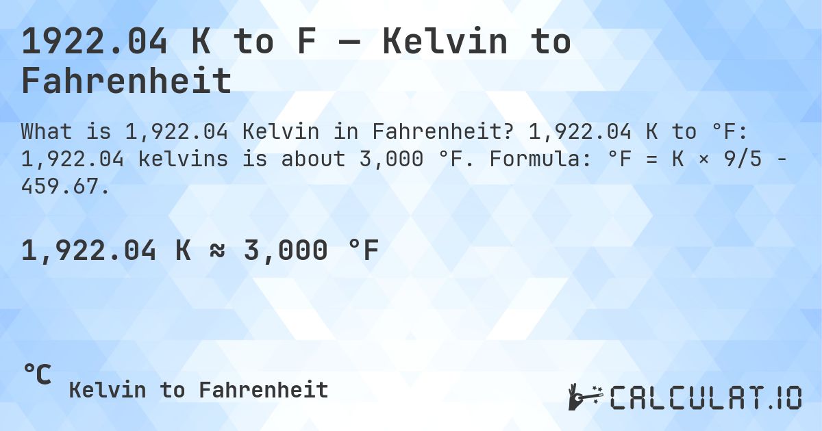 1922.04 K to F — Kelvin to Fahrenheit. 1,922.04 K to °F: 1,922.04 kelvins is about 3,000 °F. Formula: °F = K × 9/5 − 459.67.