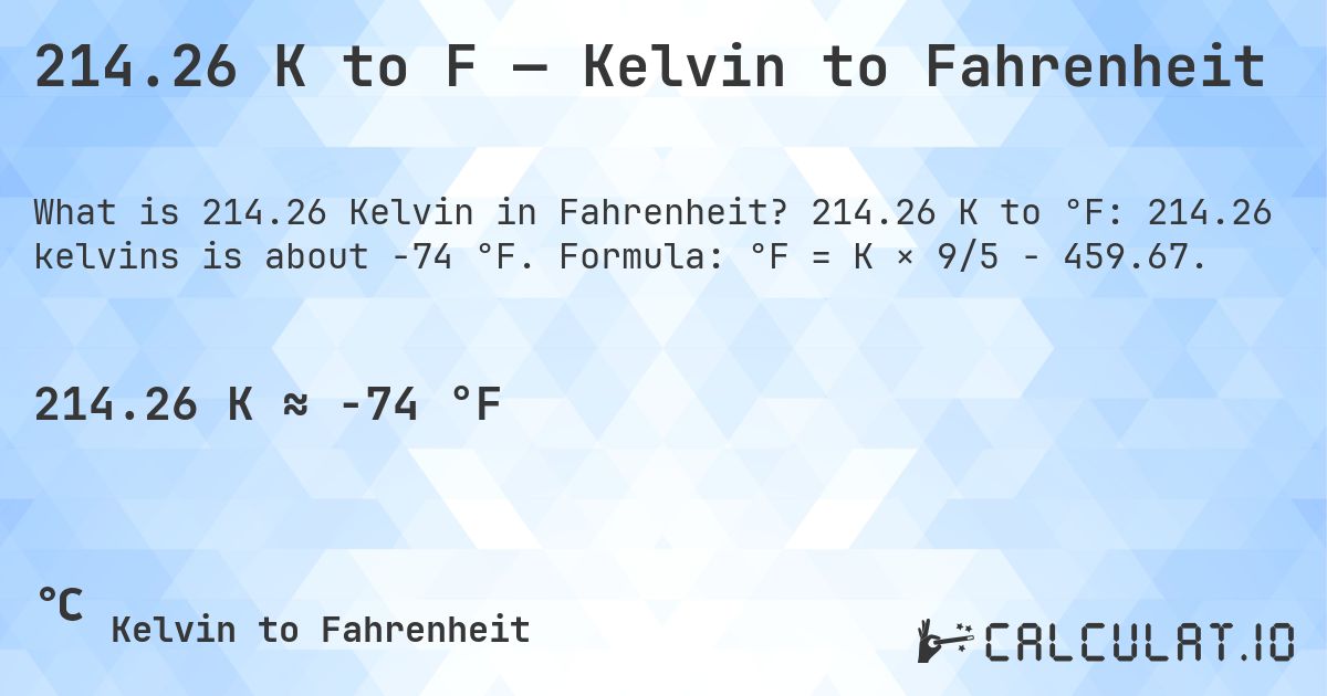 214.26 K to F — Kelvin to Fahrenheit. 214.26 K to °F: 214.26 kelvins is about -74 °F. Formula: °F = K × 9/5 − 459.67.