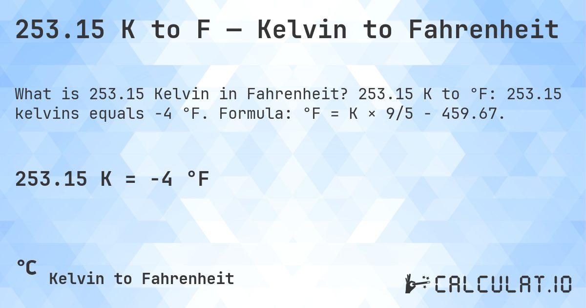 253.15 K to F — Kelvin to Fahrenheit. 253.15 K to °F: 253.15 kelvins equals -4 °F. Formula: °F = K × 9/5 − 459.67.