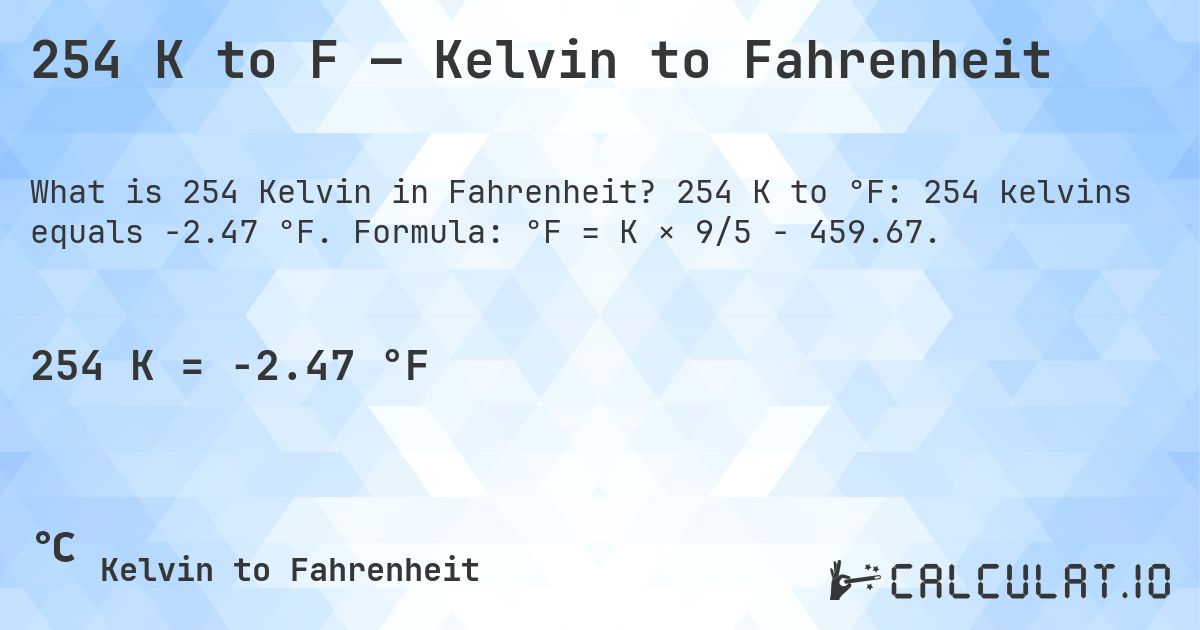 254 K to F — Kelvin to Fahrenheit. 254 K to °F: 254 kelvins equals -2.47 °F. Formula: °F = K × 9/5 − 459.67.